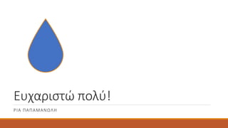 Ευχαριστώ πολύ!
ΡΙΑ ΠΑΠΑΜΑΝΩΛΗ
 