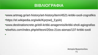 ΒΙΒΛΙΟΓΡΑΦΙΑ
●
www.artmag.gr/art-history/art-history/item/4521-kritiki-sxoli-zografikis
●
https://el.wikipedia.org/wiki/Κρητική_Σχολή
●
www.destinationcrete.gr/el/i-kritiki-anagennisi/kritiki-sholi-agiografias
●
elxefsis.com/index.php/el/texni/20os-21os-aionas/137-kritiki-sxoli
●
Αστερία Βεργοπούλου
Γ1
 