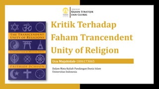 Kritik Terhadap
Faham Trancendent
Unity of Religion
Ucu Mujahidah-1806173065
Dalam Mata Kuliah Pandangan Dunia Islam
Universitas Indonesia
 