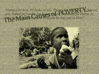 “Hungry for love, He looks at you. Thirsty for kindness, He begs of
you. Naked for loyalty, He hopes in you. Homeless for shelter in
your heart, He asks of you. Will you be that one to Him?”
 