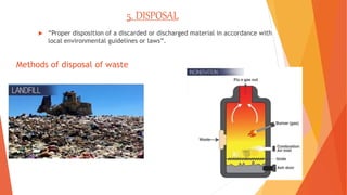 Methods of disposal of waste
 “Proper disposition of a discarded or discharged material in accordance with
local environmental guidelines or laws”.
5. DISPOSAL
 