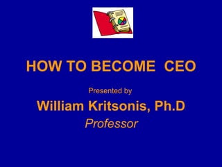 HOW TO BECOME  CEO Presented by   William Kritsonis, Ph.D Professor 