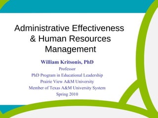 Administrative Effectiveness  & Human Resources Management William Kritsonis, PhD Professor PhD Program in Educational Leadership Prairie View A&M University Member of Texas A&M University System Spring 2010 