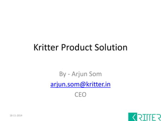 Kritter Product Solution 
By - Arjun Som 
arjun.som@kritter.in 
CEO 
18-11-2014 
 