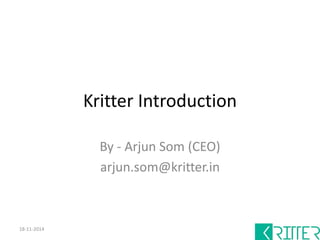 Kritter Introduction 
By - Arjun Som (CEO) 
arjun.som@kritter.in 
18-11-2014 
 