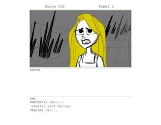 Scene 028 Panel 2
Action Notes
Dialog
RAPUNZEL: Dad...?
(overlap with Varian)
VARIAN: Dad...
 