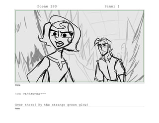Scene 180 Panel 1
Dialog
120 CASSANDRA***
Over there! By the strange green glow!
Notes
 