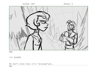 Scene 180 Panel 2
Dialog
121 EUGENE
We don’t know that it’s “strange”yet.
Notes
 