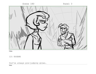 Scene 180 Panel 3
Dialog
121 EUGENE
You’re always pre-judging glows.
Notes
 