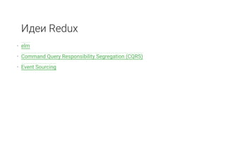 Идеи Redux
• elm
• Command Query Responsibility Segregation (CQRS)
• Event Sourcing
 