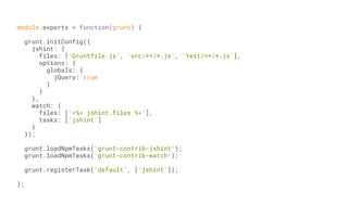 module.exports = function(grunt) {
grunt.initConfig({
jshint: {
files: ['Gruntfile.js', 'src/**/*.js', 'test/**/*.js'],
options: {
globals: {
jQuery: true
}
}
},
watch: {
files: ['<%= jshint.files %>'],
tasks: ['jshint']
}
});
grunt.loadNpmTasks('grunt-contrib-jshint');
grunt.loadNpmTasks('grunt-contrib-watch');
grunt.registerTask('default', ['jshint']);
};
 