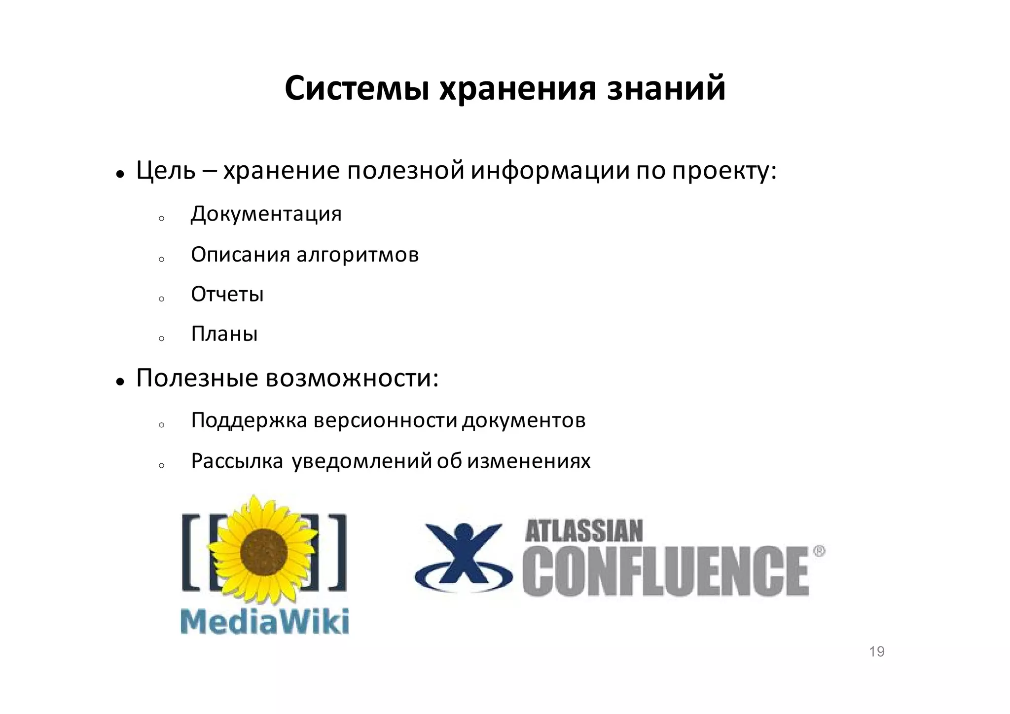 Системы хранения знаний


Цель – хранение полезной информации по проекту:
o

o

Описания алгоритмов

o

Отчеты

o



Документация

Планы

Полезные возможности:
o

Поддержка версионности документов

o

Рассылка уведомлений об изменениях

19

 