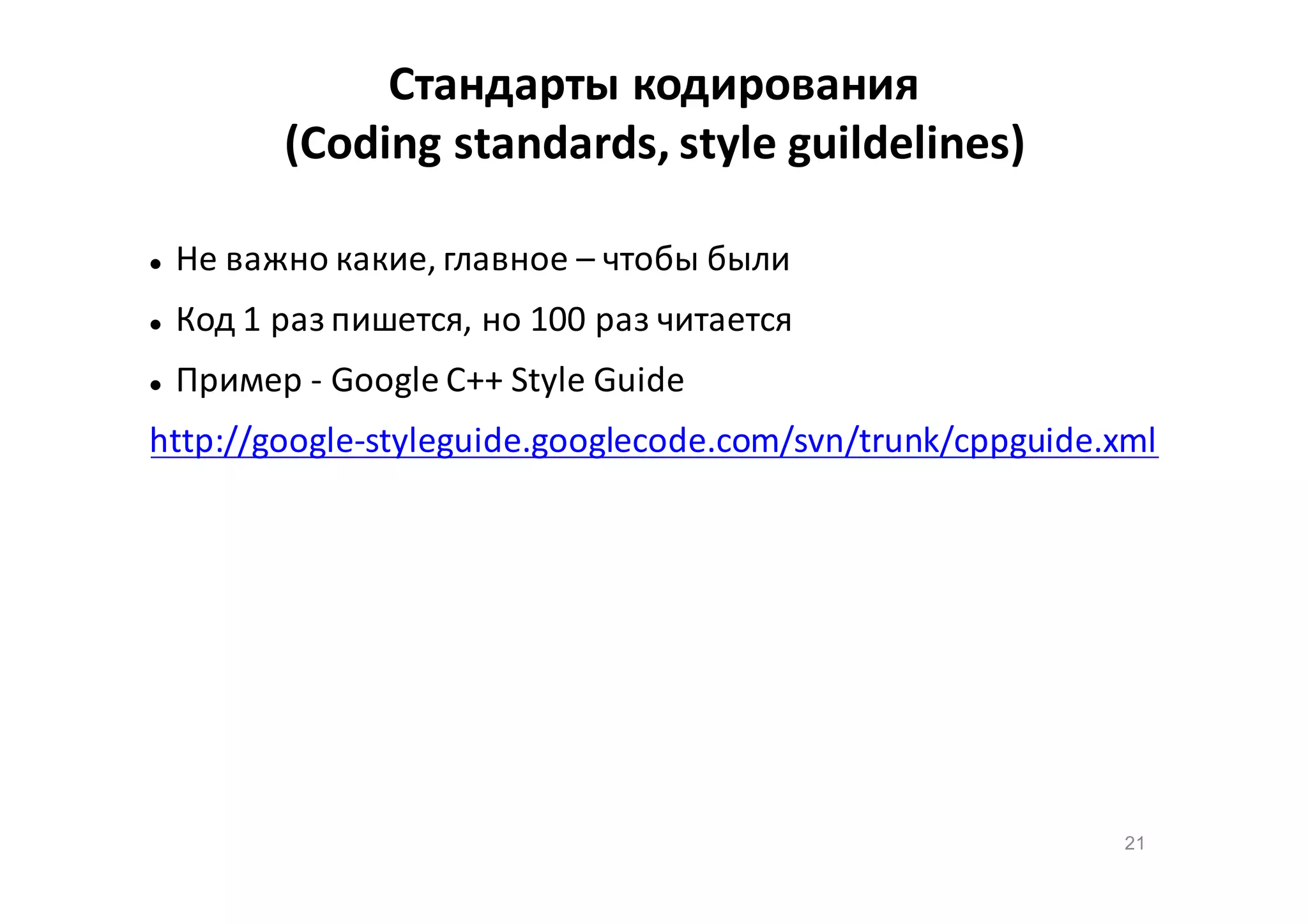 Стандарты кодирования
(Coding standards, style guildelines)


Не важно какие, главное – чтобы были



Код 1 раз пишется, но 100 раз читается



Пример - Google C++ Style Guide

http://google-styleguide.googlecode.com/svn/trunk/cppguide.xml

21

 