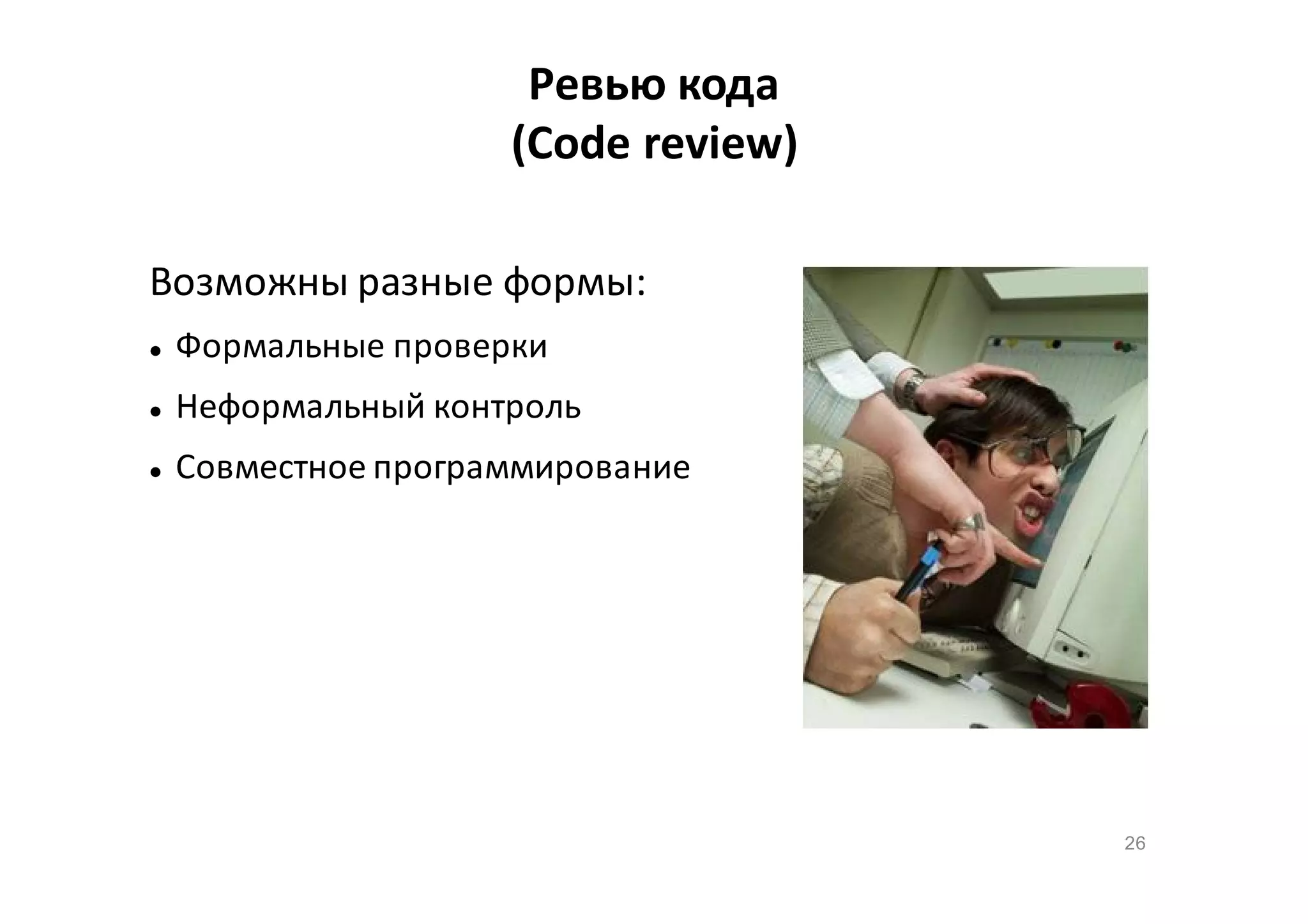 Ревью кода
(Code review)
Возможны разные формы:


Формальные проверки



Неформальный контроль



Совместное программирование

26

 