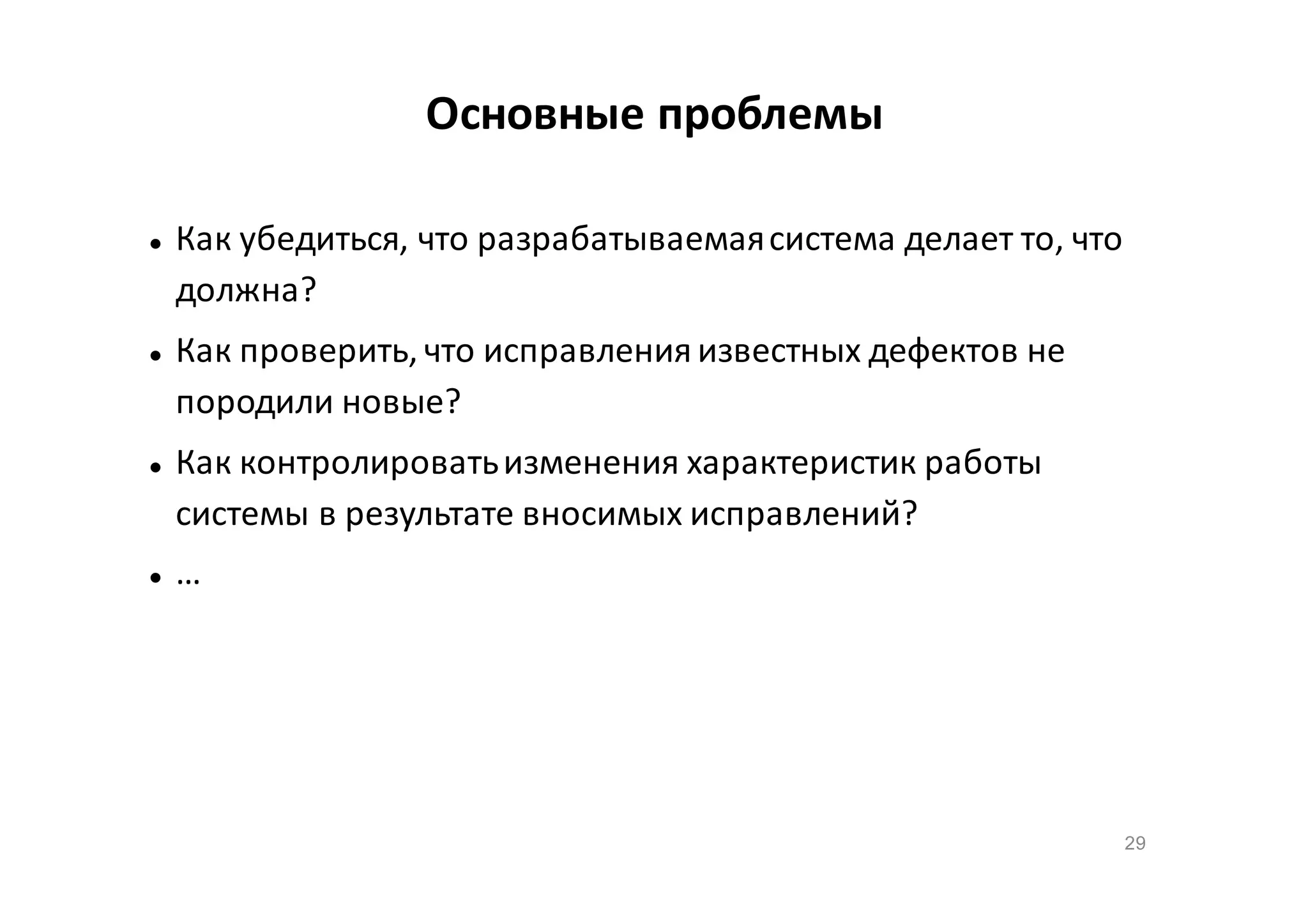 Основные проблемы








Как убедиться, что разрабатываемая система делает то, что
должна?
Как проверить, что исправления известных дефектов не
породили новые?
Как контролировать изменения характеристик работы
системы в результате вносимых исправлений?
…

29

 