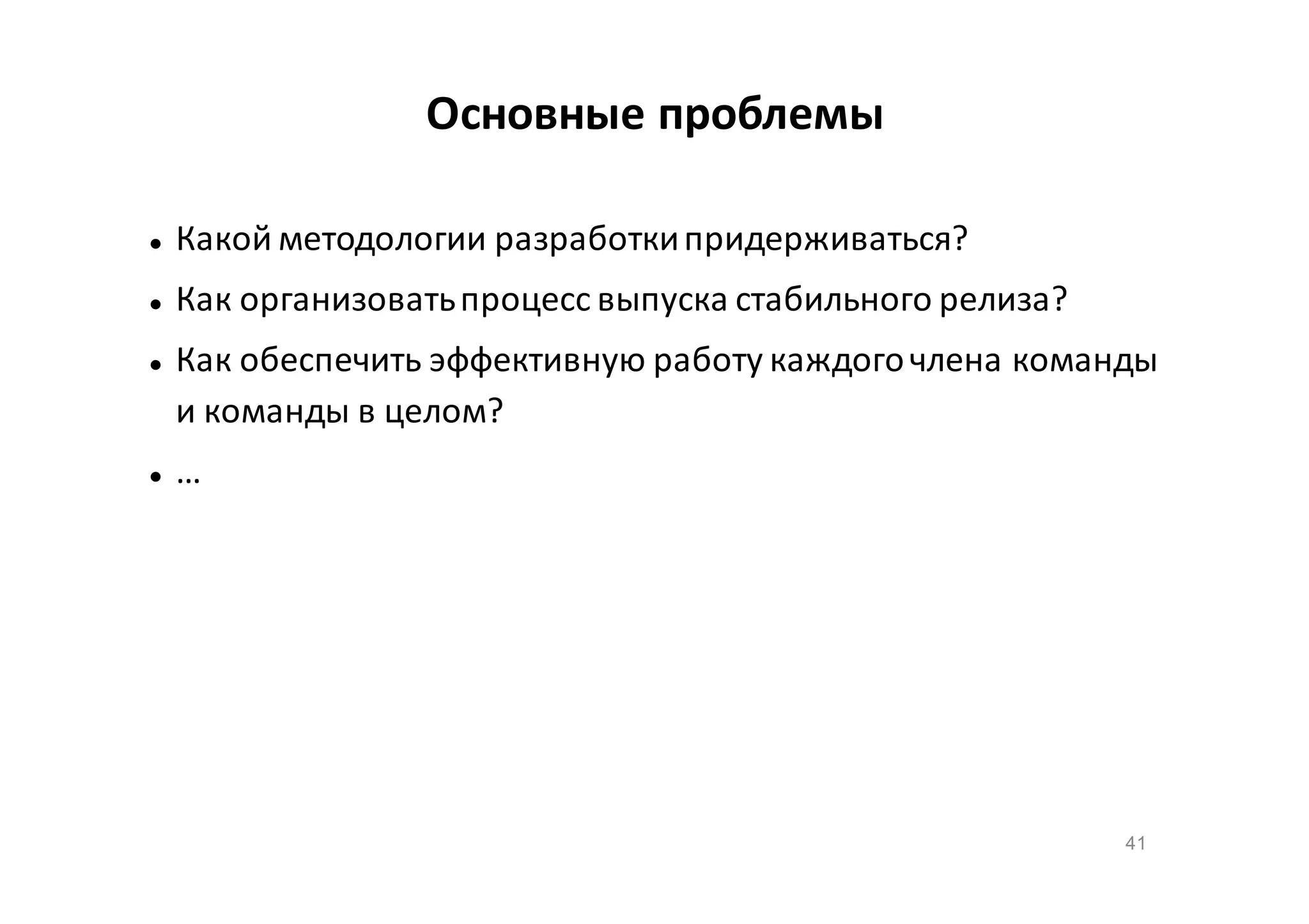 Основные проблемы


Какой методологии разработки придерживаться?



Как организовать процесс выпуска стабильного релиза?





Как обеспечить эффективную работу каждого члена команды
и команды в целом?
…

41

 