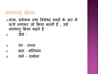  सांज्ञ , सवमन म तथ ववशेषद शब्दों के अांत में
प्रत्ये लग कर िो कक्रय बनती है , उसे
न म्ध तु कक्रय कहते है
 िैसे :
 रांग – रांगन
 ब त – बततय न
 शमम - शम मन
 