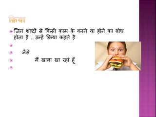  जिन शब्दों से ककसी क म के करने य होने क बोध
होत है , उन्हें कक्रय कहते है

 िैसे
 मैं ख न ख रह ां हूँ

 