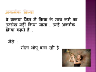 वे व कय जिन में कक्रय के स थ कमम क
उल्लेख नहीां ककय ि त , उन्हें अकममक
कक्रय कहते है .
िैसे :
सीत भोप बि रही है
 