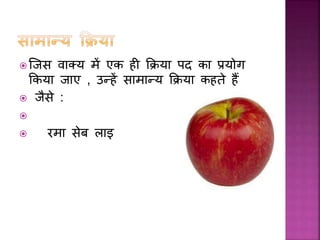  जिस व क्य में एक ही कक्रय पद क प्रयोग
ककय ि ए , उन्हें स म न्य कक्रय कहते हैं
 िैसे :

 रम सेब ल इ
 