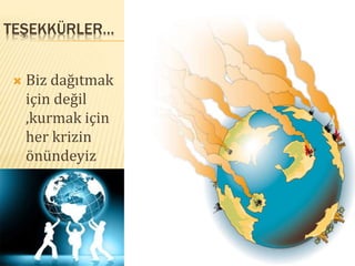 TEŞEKKÜRLER…
 Biz dağıtmak
için değil
,kurmak için
her krizin
önündeyiz
 