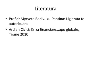 Literatura
• Prof.dr.Myrvete Badivuku-Pantina: Ligjerata te
autorizuara
• Ardian Civici: Kriza financiare…apo globale,
Tirane 2010
 