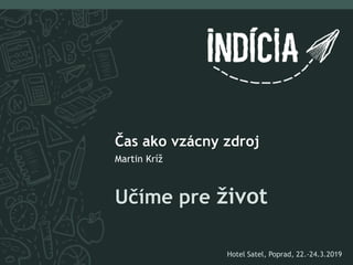 Učíme pre život
Čas ako vzácny zdroj
Martin Kríž
Hotel Satel, Poprad, 22.-24.3.2019
 