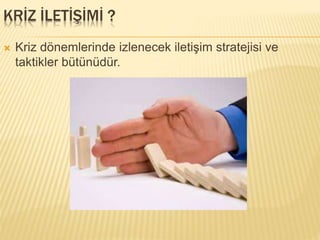 KRİZ İLETİŞİMİ ?
 Kriz dönemlerinde izlenecek iletişim stratejisi ve
taktikler bütünüdür.
 