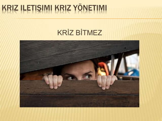 KRIZ ILETIŞIMI KRIZ YÖNETIMI
KRİZ BİTMEZ
 