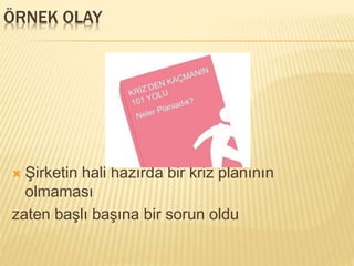 ÖRNEK OLAY
 Şirketin hali hazırda bir kriz planının
olmaması
zaten başlı başına bir sorun oldu
 