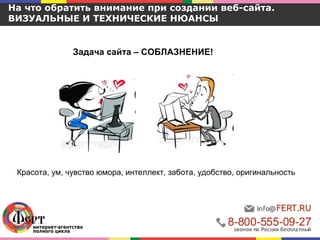 На что обратить внимание при создании веб-сайта.
ВИЗУАЛЬНЫЕ И ТЕХНИЧЕСКИЕ НЮАНСЫ
Задача сайта – СОБЛАЗНЕНИЕ!
Красота, ум, чувство юмора, интеллект, забота, удобство, оригинальность
 