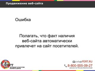 Продвижение веб-сайта
Ошибка
Полагать, что факт наличия
веб-сайта автоматически
привлечет на сайт посетителей.
 