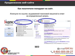 Как посетители попадают на сайт.
Продвижение веб-сайта
Кликнули по ссылке, выдаваемой поисковой машиной в ответ
на определенный запрос.
SEO
 