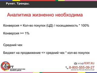 Рунет. Тренды.
Аналитика жизненно необходима
Конверсия = Кол-во покупок (ЦД) / посещаемость * 100%
Конверсия >= 1%
Средний чек
Бюджет на продвижение <= средний чек * кол-во покупок
 