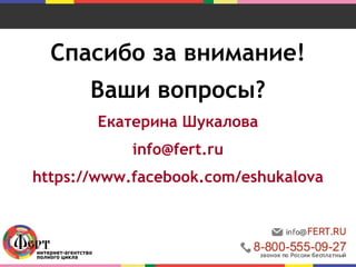 Спасибо за внимание!
Ваши вопросы?
Екатерина Шукалова
info@fert.ru
https://www.facebook.com/eshukalova
 