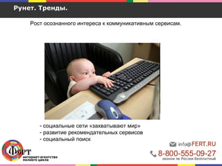 Рунет. Тренды.
Рост осознанного интереса к коммуникативным сервисам.
- социальные сети «захватывают мир»
- развитие рекомендательных сервисов
- социальный поиск
 