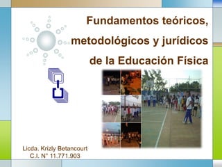 LOGO
Fundamentos teóricos,
metodológicos y jurídicos
de la Educación Física
www.themegallery.com
Licda. Krizly Betancourt
C.I. N° 11.771.903
 