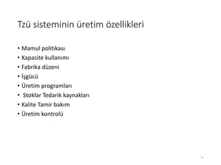 Tzü sisteminin üretim özellikleri
• Mamul politikası
• Kapasite kullanımı
• Fabrika düzeni
• İşgücü
• Üپ programları
• Stoklar Tedarik kaynakları
• Kalite Tamir bakım
• Üپ kontrolü
22
 