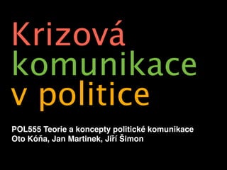 Krizová
komunikace
v politice
POL555 Teorie a koncepty politické komunikace
Oto Kóňa, Jan Martinek, Jiří Šimon
 