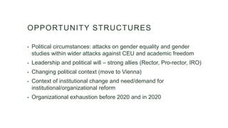OPPORTUNITY STRUCTURES
• Political circumstances: attacks on gender equality and gender
studies within wider attacks again...
