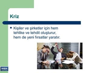 Kriz

 Kişilerve şirketler için hem
  tehlike ve tehdit oluşturur,
  hem de yeni fırsatlar yaratır.
 