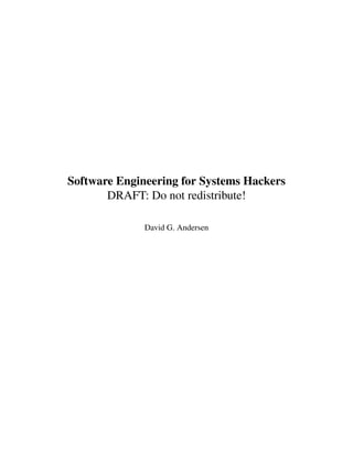 Software Engineering for Systems Hackers
DRAFT: Do not redistribute!
David G. Andersen
 