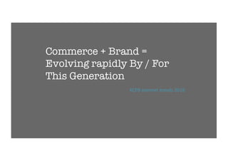 Commerce + Brand =
Evolving rapidly By / For
This Generation
KCPB internet trends 2016