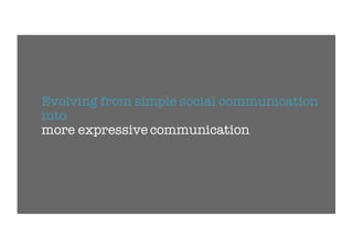 Evolving from simple social communication
into
more expressive communication