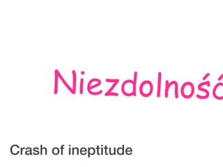 Niezdolność
Crash of ineptitude
 