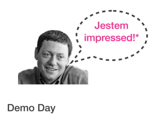 Jestem
           impressed!*




Demo Day
 