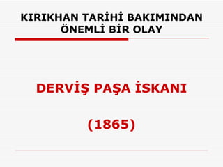 KIRIKHAN TARİHİ BAKIMINDAN ÖNEMLİ BİR OLAY DERVİŞ PAŞA İSKANI (1865) 