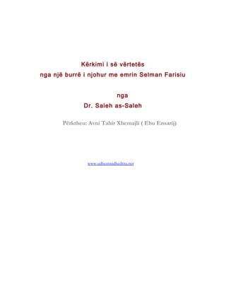 Kërkimi i së vërtetës
nga një burrë i njohur me emrin Selman Farisiu


                               nga
               Dr. Saleh as-Saleh

       Përktheu: Avni Tahir Xhemajli ( Ebu Ensarij)




                www.udhezimidhedrita.net
 