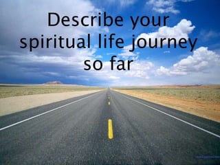 Describe your
spiritual life journey
        so far
 