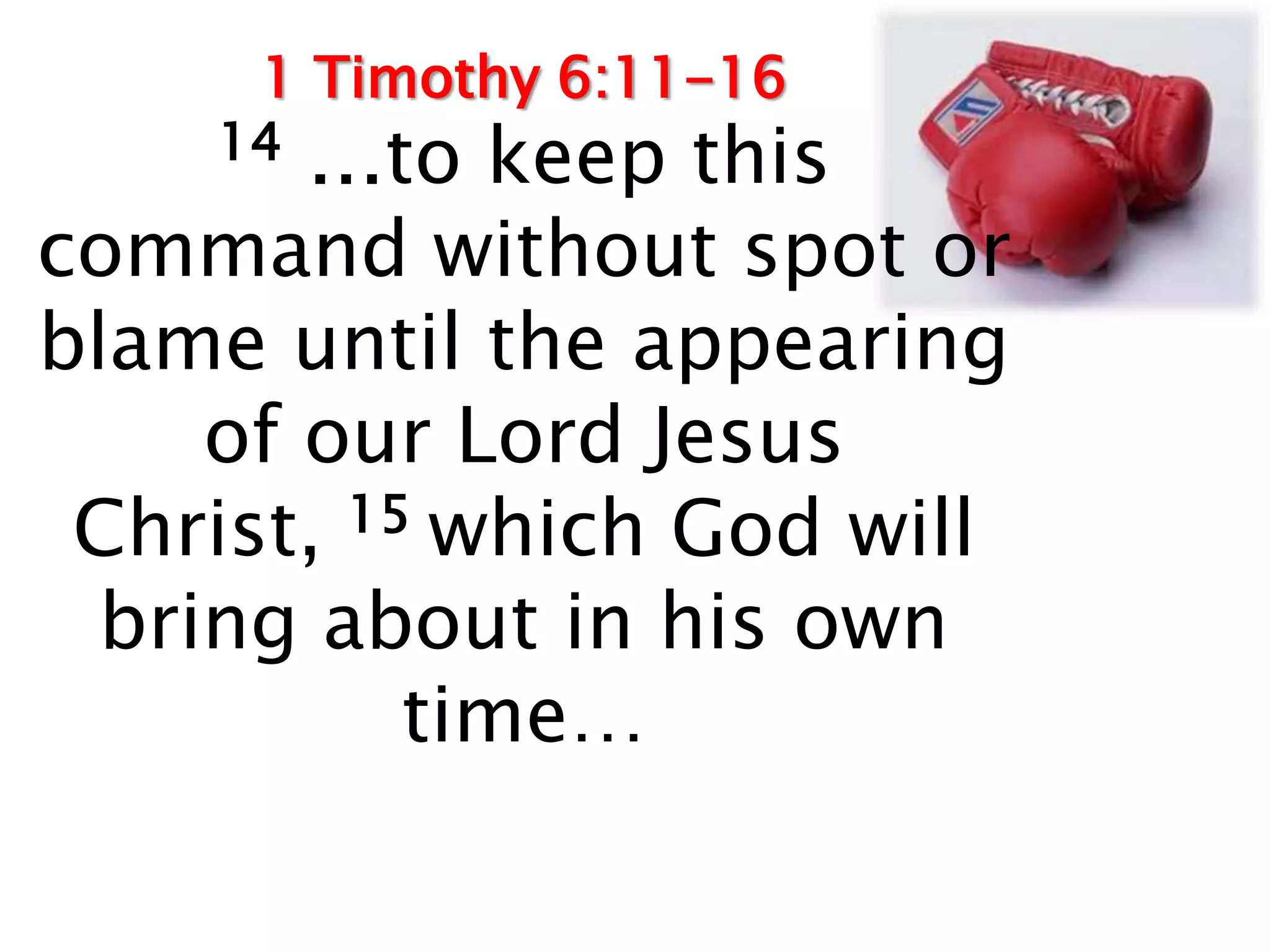 1 Timothy 6:11-16
    14  …to keep this
command without spot or
blame until the appearing
     of our Lord Jesus
 Christ, 15 which God will
  bring about in his own
           time…
 